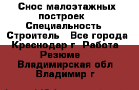 Снос малоэтажных построек  › Специальность ­ Строитель - Все города, Краснодар г. Работа » Резюме   . Владимирская обл.,Владимир г.